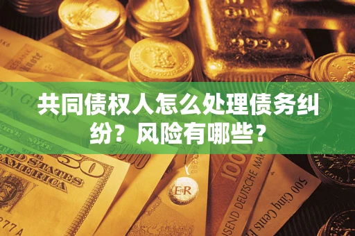 济南共同债权人怎么处理债务纠纷？风险有哪些？
