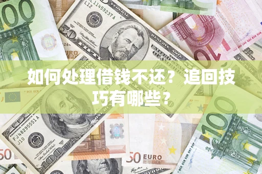 武汉如何处理借钱不还？追回技巧有哪些？