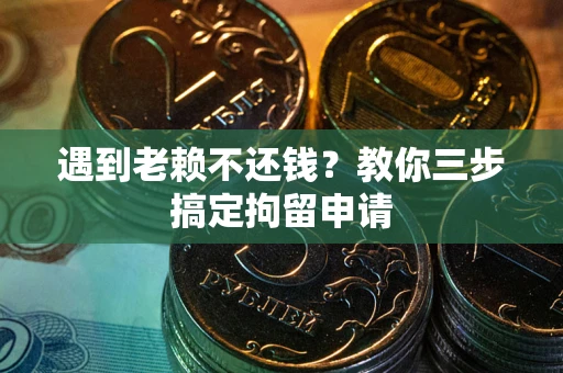 武汉遇到老赖不还钱？教你三步搞定拘留申请