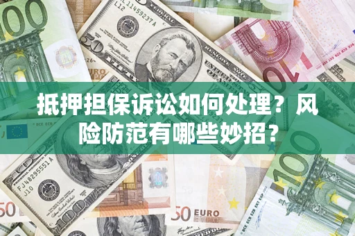 武汉抵押担保诉讼如何处理？风险防范有哪些妙招？