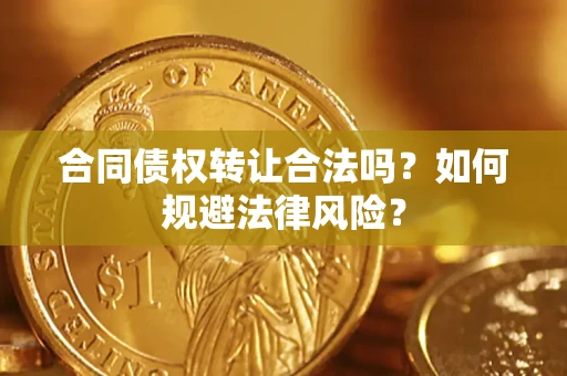 武汉合同债权转让合法吗？如何规避法律风险？