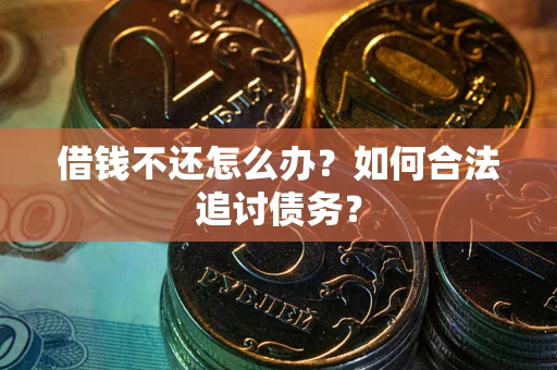 武汉借钱不还怎么办？如何合法追讨债务？