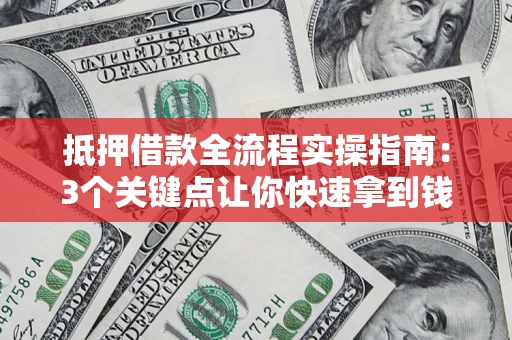 武汉抵押借款全流程实操指南：3个关键点让你快速拿到钱
