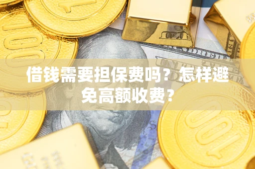 武汉借钱需要担保费吗？怎样避免高额收费？
