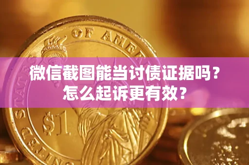 武汉微信截图能当讨债证据吗？怎么起诉更有效？