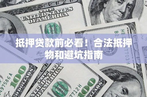 武汉抵押贷款前必看！合法抵押物和避坑指南