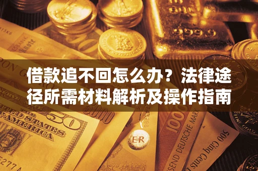 武汉借款追不回怎么办?法律途径所需材料解析及操作指南 武汉借款追不回怎么办?法律途径所需材料解析及操作指南