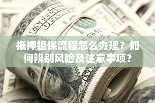 武汉抵押担保流程怎么办理？如何辨别风险及注意事项？