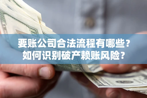 武汉要账公司合法流程有哪些？如何识别破产赖账风险？