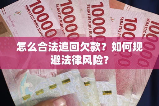 武汉怎么合法追回欠款？如何规避法律风险？