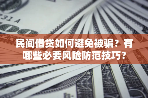武汉民间借贷如何避免被骗？有哪些必要风险防范技巧？