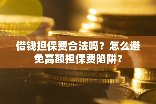 武汉借钱担保费合法吗？怎么避免高额担保费陷阱？