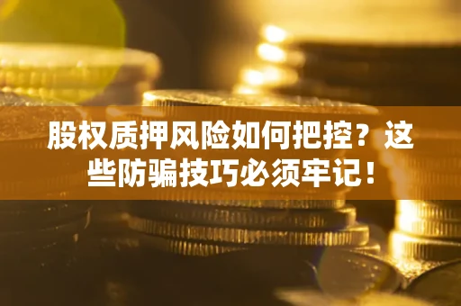 武汉股权质押风险如何把控？这些防骗技巧必须牢记！