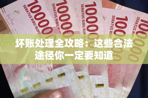 武汉坏账处理全攻略：这些合法途径你一定要知道