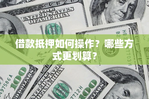 武汉借款抵押如何操作？哪些方式更划算？