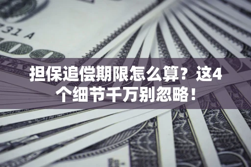武汉担保追偿期限怎么算?这4个细节千万别忽略! 武汉担保追偿期限怎么算?这4个细节千万别忽略!