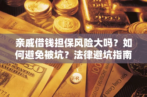 武汉亲戚借钱担保风险大吗？如何避免被坑？法律避坑指南