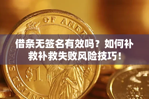 武汉借条无签名有效吗？如何补救补救失败风险技巧！