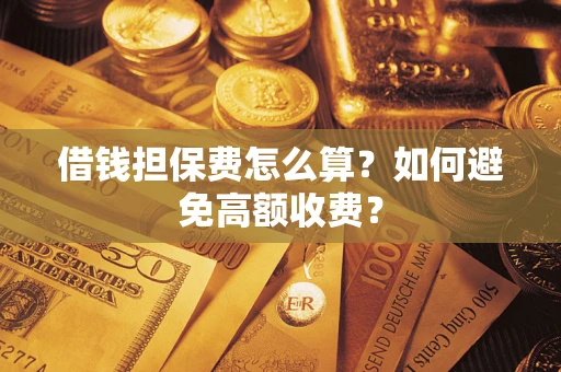 武汉借钱担保费怎么算？如何避免高额收费？