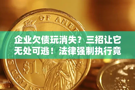 武汉企业欠债玩消失？三招让它无处可逃！法律强制执行竟比讨债公司还狠？