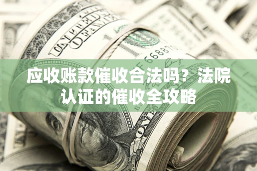 武汉应收账款催收合法吗？法院认证的催收全攻略