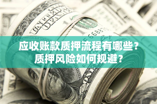 武汉应收账款质押流程有哪些？质押风险如何规避？