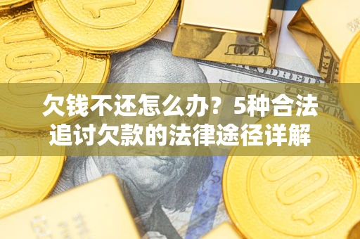 武汉欠钱不还怎么办？5种合法追讨欠款的法律途径详解