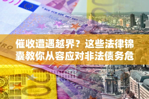 武汉催收遭遇越界？这些法律锦囊教你从容应对非法债务危机