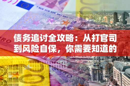 武汉债务追讨全攻略：从打官司到风险自保，你需要知道的法律智慧