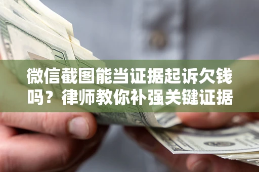 武汉微信截图能当证据起诉欠钱吗？律师教你补强关键证据