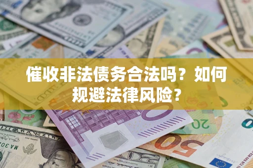 武汉催收非法债务合法吗？如何规避法律风险？