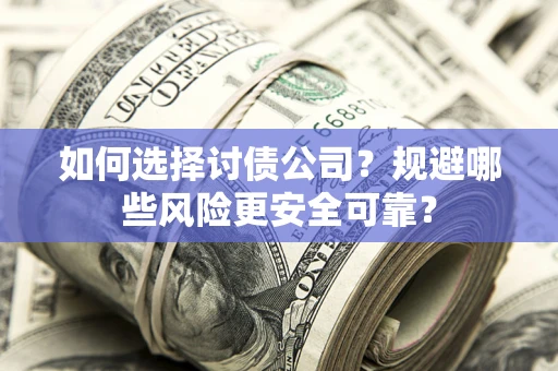 武汉如何选择讨债公司？规避哪些风险更安全可靠？