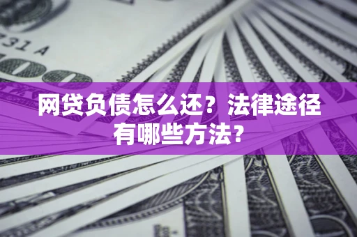 武汉网贷负债怎么还？法律途径有哪些方法？