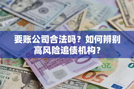 武汉要账公司合法吗？如何辨别高风险追债机构？