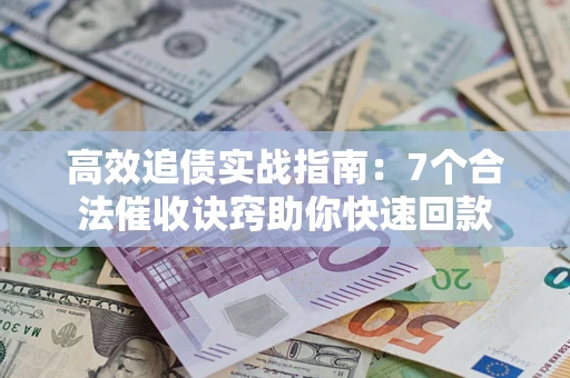 武汉高效追债实战指南：7个合法催收诀窍助你快速回款