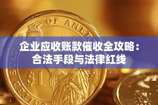 武汉企业应收账款催收全攻略：合法手段与法律红线