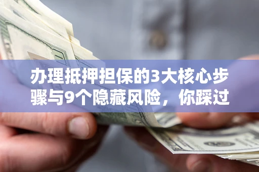 武汉办理抵押担保的3大核心步骤与9个隐藏风险，你踩过哪个坑？