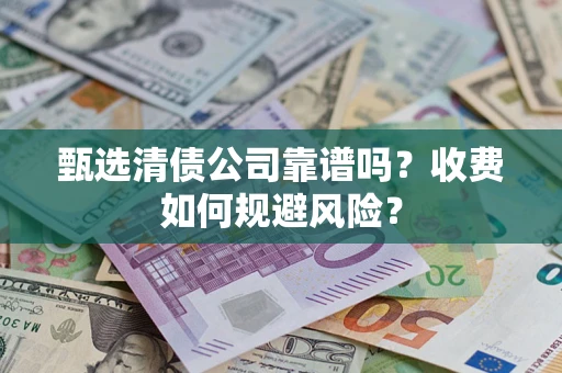 武汉甄选清债公司靠谱吗？收费如何规避风险？