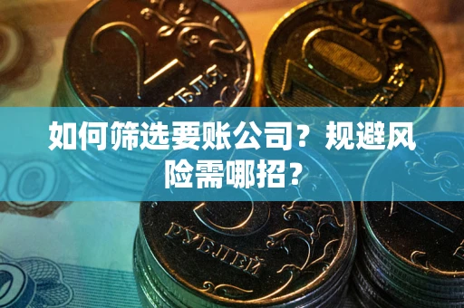 济南如何筛选要账公司？规避风险需哪招？