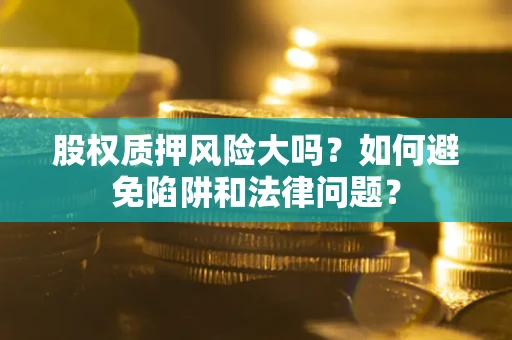 武汉股权质押风险大吗？如何避免陷阱和法律问题？