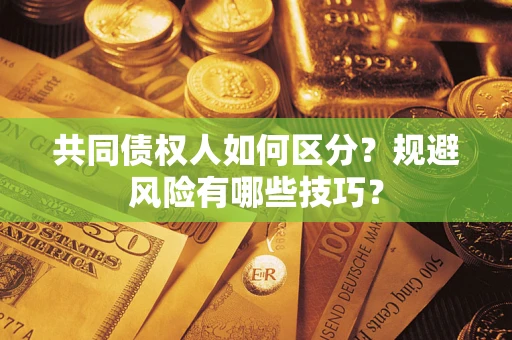 济南共同债权人如何区分？规避风险有哪些技巧？