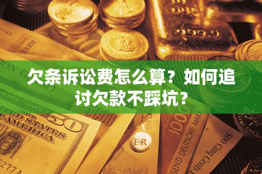 济南欠条诉讼费怎么算？如何追讨欠款不踩坑？