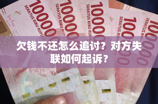 武汉欠钱不还怎么追讨？对方失联如何起诉？