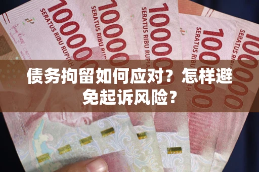 武汉债务拘留如何应对？怎样避免起诉风险？