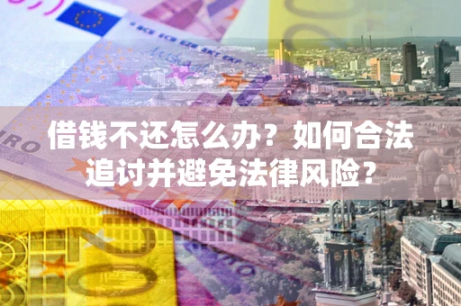 武汉借钱不还怎么办？如何合法追讨并避免法律风险？
