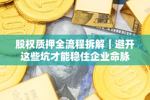 武汉股权质押全流程拆解｜避开这些坑才能稳住企业命脉