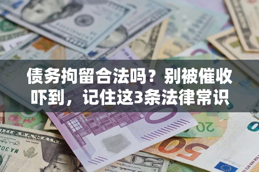 济南债务拘留合法吗?别被催收吓到,记住这3条法律常识 济南债务拘留合法吗?别被催收吓到,记住这3条法律常识