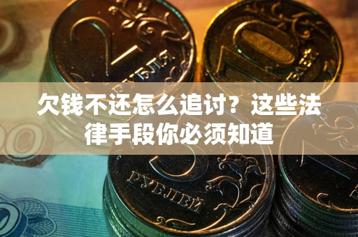 武汉欠钱不还怎么追讨？这些法律手段你必须知道