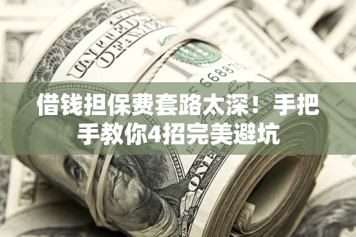 武汉借钱担保费套路太深！手把手教你4招完美避坑