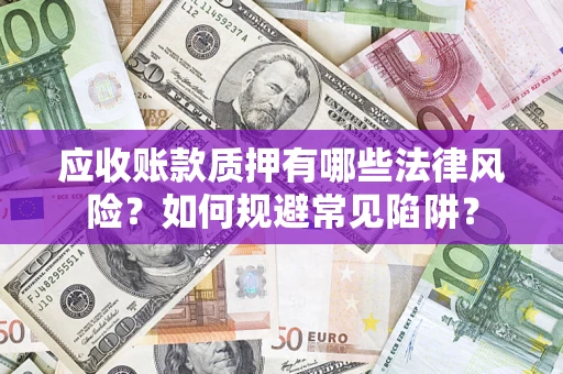 武汉应收账款质押有哪些法律风险？如何规避常见陷阱？